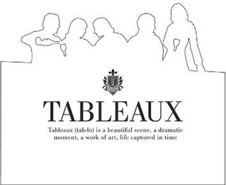 T TABLEAUX TABLEAUX (TAB-LO) IS A BEAUTIFUL SCENE, A DRAMATIC MOMENT, A WORK OF ART, LIFE CAPTURED IN TIME