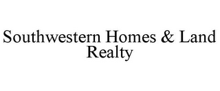 SOUTHWESTERN HOMES & LAND REALTY