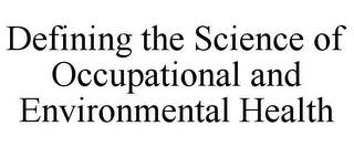 DEFINING THE SCIENCE OF OCCUPATIONAL AND ENVIRONMENTAL HEALTH