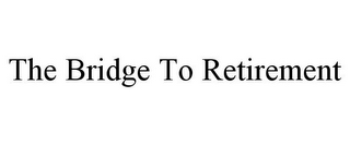 THE BRIDGE TO RETIREMENT