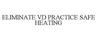 ELIMINATE VD PRACTICE SAFE HEATING