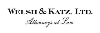 WELSH & KATZ, LTD. ATTORNEYS AT LAW