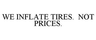 WE INFLATE TIRES. NOT PRICES.