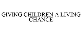 GIVING CHILDREN A LIVING CHANCE