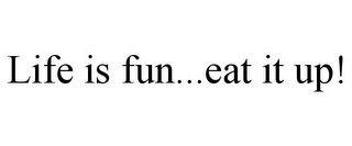 LIFE IS FUN...EAT IT UP!