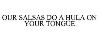 OUR SALSAS DO A HULA ON YOUR TONGUE