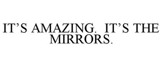 IT'S AMAZING. IT'S THE MIRRORS.