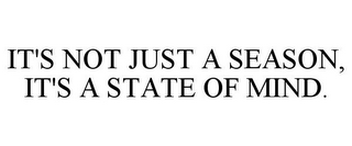 IT'S NOT JUST A SEASON, IT'S A STATE OF MIND.