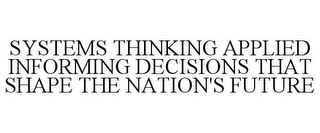 SYSTEMS THINKING APPLIED INFORMING DECISIONS THAT SHAPE THE NATION'S FUTURE