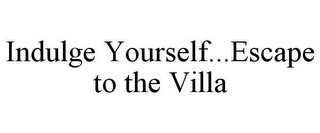 INDULGE YOURSELF...ESCAPE TO THE VILLA