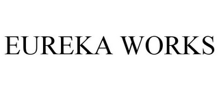 EUREKA WORKS