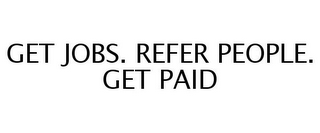 GET JOBS. REFER PEOPLE. GET PAID