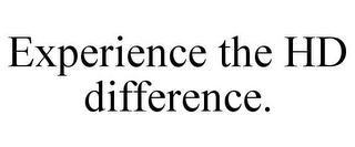 EXPERIENCE THE HD DIFFERENCE.