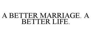 A BETTER MARRIAGE. A BETTER LIFE.