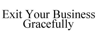 EXIT YOUR BUSINESS GRACEFULLY