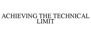 ACHIEVING THE TECHNICAL LIMIT