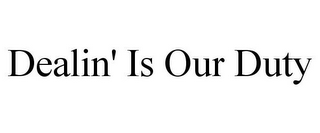 DEALIN' IS OUR DUTY
