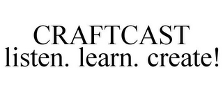 CRAFTCAST LISTEN. LEARN. CREATE!