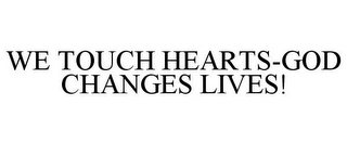 WE TOUCH HEARTS-GOD CHANGES LIVES!