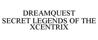 DREAMQUEST SECRET LEGENDS OF THE XCENTRIX