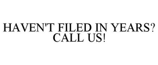 HAVEN'T FILED IN YEARS? CALL US!