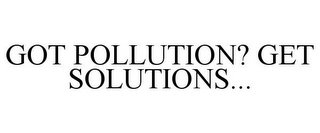 GOT POLLUTION? GET SOLUTIONS...