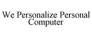 WE PERSONALIZE PERSONAL COMPUTER