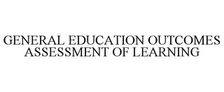 GENERAL EDUCATION OUTCOMES ASSESSMENT OF LEARNING