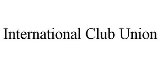 INTERNATIONAL CLUB UNION