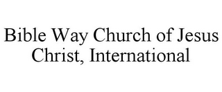 BIBLE WAY CHURCH OF JESUS CHRIST, INTERNATIONAL