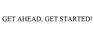 GET AHEAD, GET STARTED!