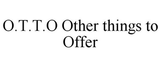 O.T.T.O OTHER THINGS TO OFFER