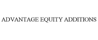 ADVANTAGE EQUITY ADDITIONS