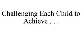 CHALLENGING EACH CHILD TO ACHIEVE . . .