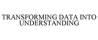 TRANSFORMING DATA INTO UNDERSTANDING