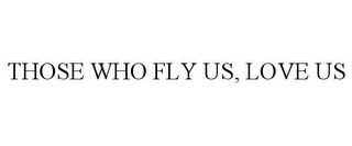 THOSE WHO FLY US, LOVE US