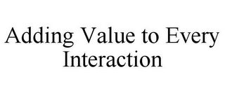 ADDING VALUE TO EVERY INTERACTION