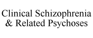 CLINICAL SCHIZOPHRENIA & RELATED PSYCHOSES