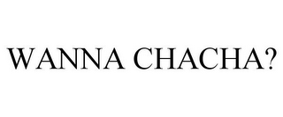 WANNA CHACHA?