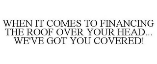 WHEN IT COMES TO FINANCING THE ROOF OVER YOUR HEAD... WE'VE GOT YOU COVERED!