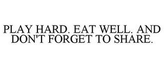 PLAY HARD. EAT WELL. AND DON'T FORGET TO SHARE.