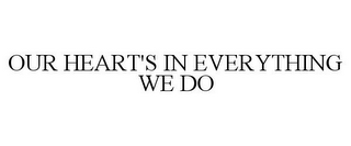 OUR HEART'S IN EVERYTHING WE DO