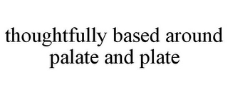 THOUGHTFULLY BASED AROUND PALATE AND PLATE