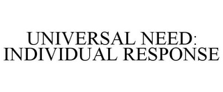 UNIVERSAL NEED: INDIVIDUAL RESPONSE