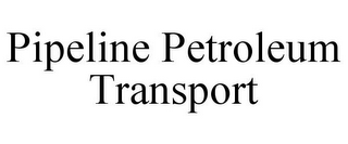 PIPELINE PETROLEUM TRANSPORT