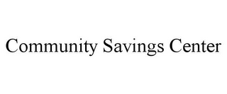 COMMUNITY SAVINGS CENTER