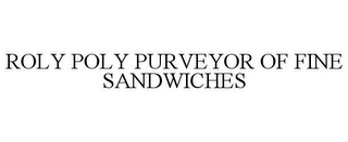 ROLY POLY PURVEYOR OF FINE SANDWICHES