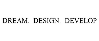 DREAM. DESIGN. DEVELOP