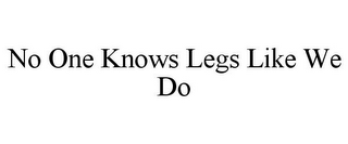 NO ONE KNOWS LEGS LIKE WE DO