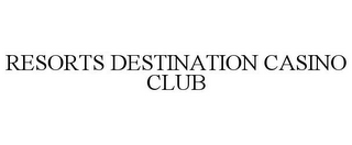 RESORTS DESTINATION CASINO CLUB